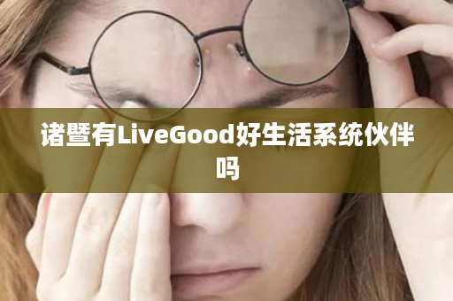 诸暨有LiveGood好生活系统伙伴吗