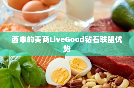 西丰的美商LiveGood钻石联盟优势