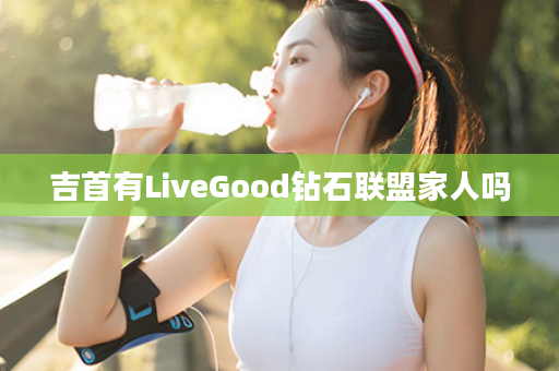 吉首有LiveGood钻石联盟家人吗