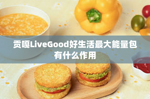 贡嘎LiveGood好生活最大能量包有什么作用