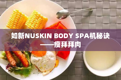 如新NUSKIN BODY SPA机秘诀——瘦拜拜肉