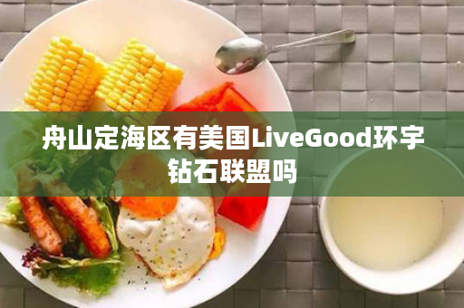 舟山定海区有美国LiveGood环宇钻石联盟吗