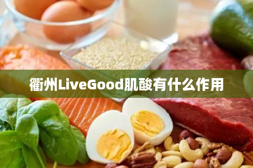 衢州LiveGood肌酸有什么作用