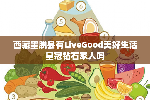 西藏墨脱县有LiveGood美好生活皇冠钻石家人吗