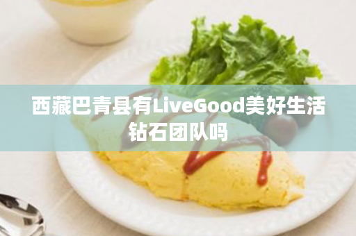 西藏巴青县有LiveGood美好生活钻石团队吗