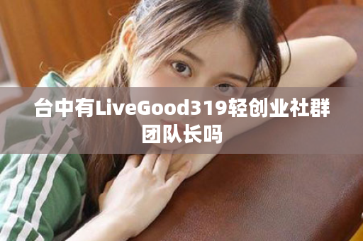 台中有LiveGood319轻创业社群团队长吗