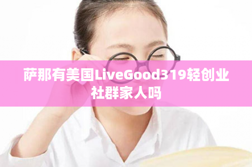 萨那有美国LiveGood319轻创业社群家人吗