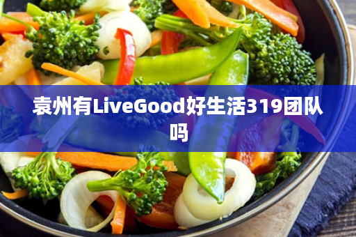 袁州有LiveGood好生活319团队吗