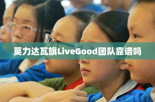 莫力达瓦旗LiveGood团队靠谱吗