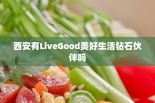 西安有LiveGood美好生活钻石伙伴吗