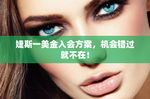 婕斯一美金入会方案，机会错过就不在！