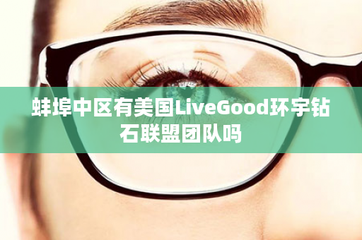 蚌埠中区有美国LiveGood环宇钻石联盟团队吗