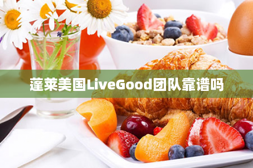 蓬莱美国LiveGood团队靠谱吗