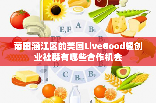 莆田涵江区的美国LiveGood轻创业社群有哪些合作机会