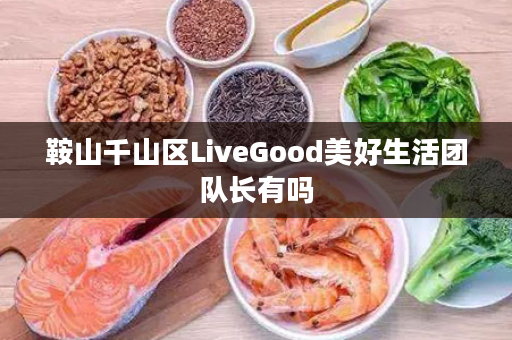 鞍山千山区LiveGood美好生活团队长有吗