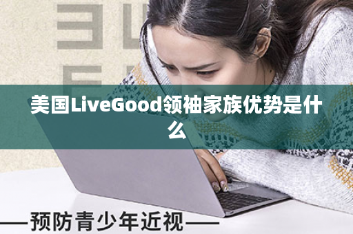 美国LiveGood领袖家族优势是什么