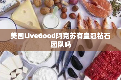 美国LiveGood阿克苏有皇冠钻石团队吗