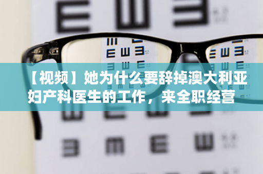 【视频】她为什么要辞掉澳大利亚妇产科医生的工作，来全职经营艾多美？