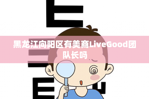 黑龙江向阳区有美商LiveGood团队长吗