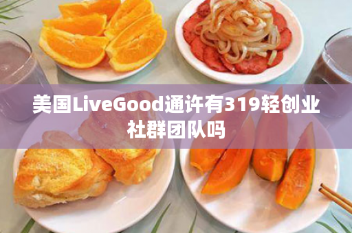 美国LiveGood通许有319轻创业社群团队吗