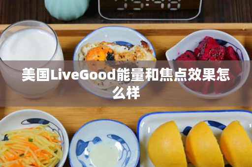 美国LiveGood能量和焦点效果怎么样