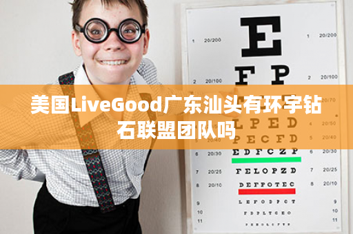 美国LiveGood广东汕头有环宇钻石联盟团队吗