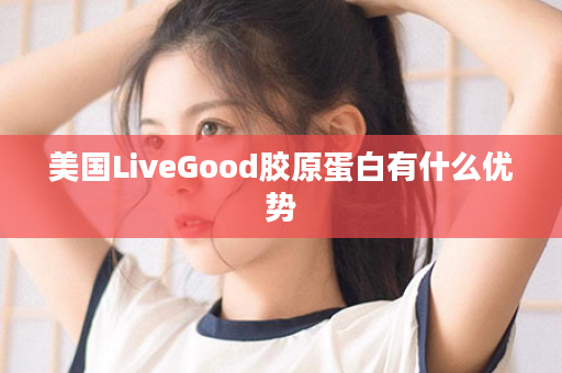 美国LiveGood胶原蛋白有什么优势