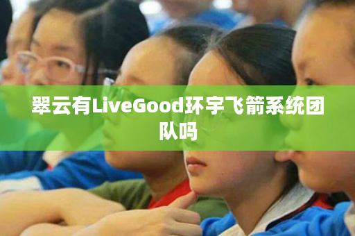 翠云有LiveGood环宇飞箭系统团队吗