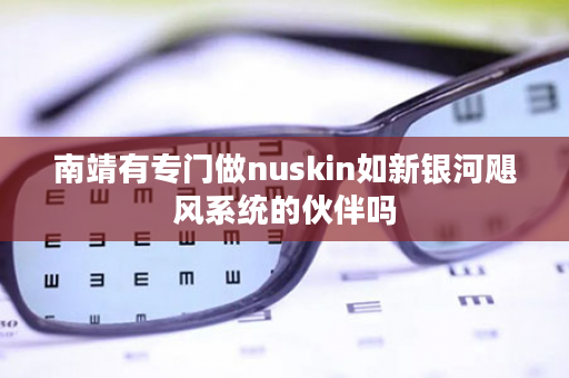 南靖有专门做nuskin如新银河飓风系统的伙伴吗