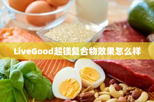 LiveGood超镁复合物效果怎么样