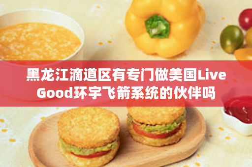 黑龙江滴道区有专门做美国LiveGood环宇飞箭系统的伙伴吗