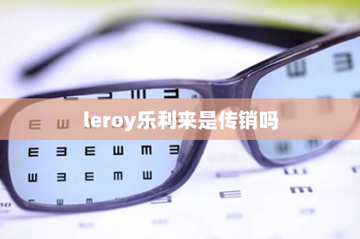 leroy乐利来是传销吗