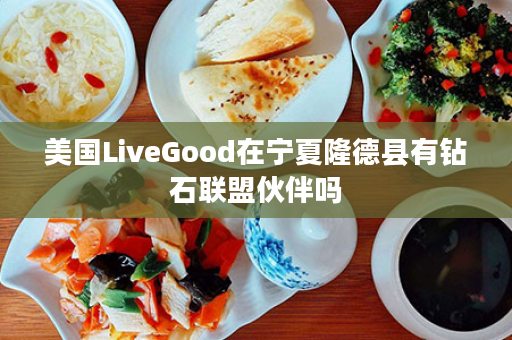 美国LiveGood在宁夏隆德县有钻石联盟伙伴吗