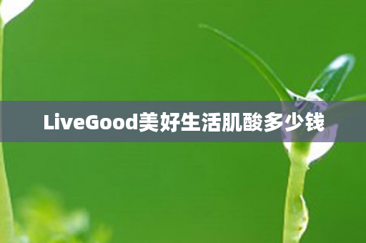 LiveGood美好生活肌酸多少钱