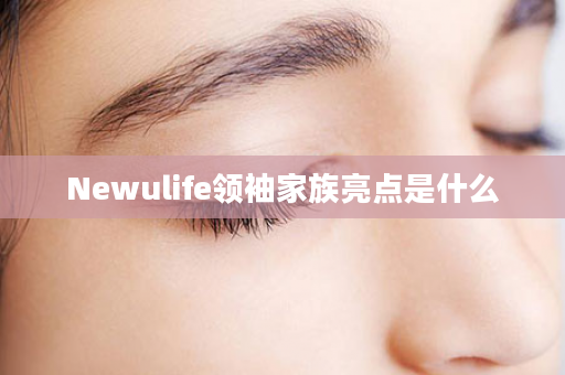 Newulife领袖家族亮点是什么