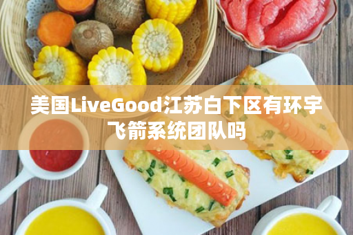 美国LiveGood江苏白下区有环宇飞箭系统团队吗