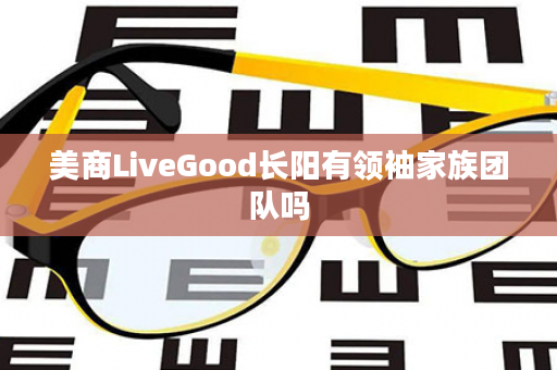 美商LiveGood长阳有领袖家族团队吗