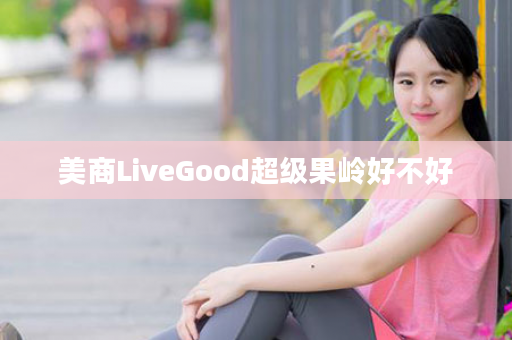 美商LiveGood超级果岭好不好