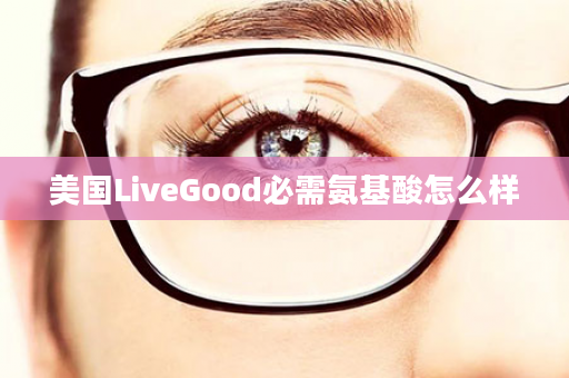 美国LiveGood必需氨基酸怎么样