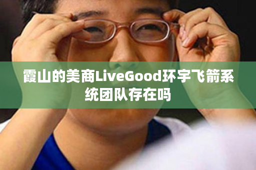 霞山的美商LiveGood环宇飞箭系统团队存在吗