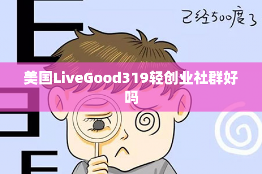 美国LiveGood319轻创业社群好吗