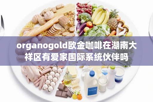 organogold欧金咖啡在湖南大祥区有爱家国际系统伙伴吗