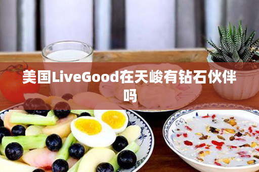 美国LiveGood在天峻有钻石伙伴吗