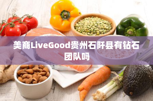 美商LiveGood贵州石阡县有钻石团队吗