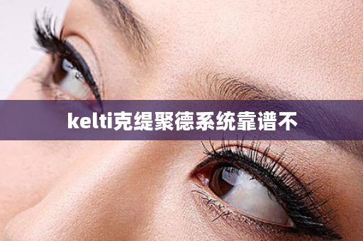 kelti克缇聚德系统靠谱不