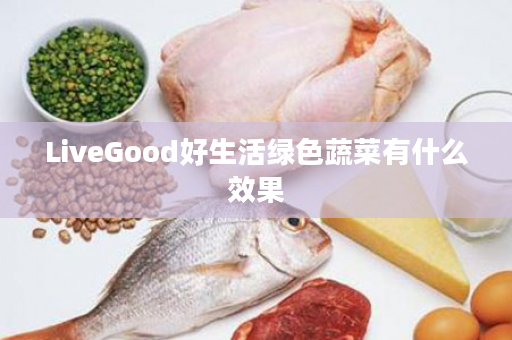 LiveGood好生活绿色蔬菜有什么效果