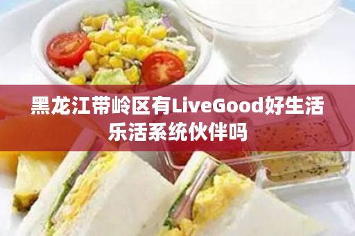 黑龙江带岭区有LiveGood好生活乐活系统伙伴吗