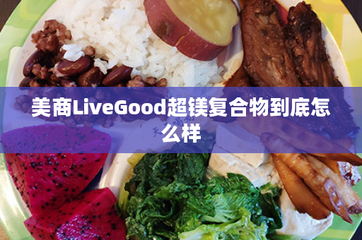 美商LiveGood超镁复合物到底怎么样