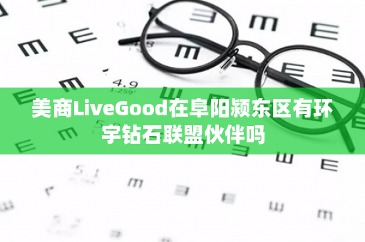 美商LiveGood在阜阳颍东区有环宇钻石联盟伙伴吗