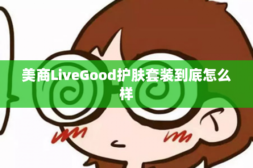 美商LiveGood护肤套装到底怎么样